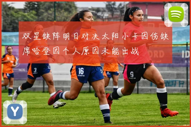 双星缺阵明日对决太阳小卡因伤缺席哈登因个人原因未能出战