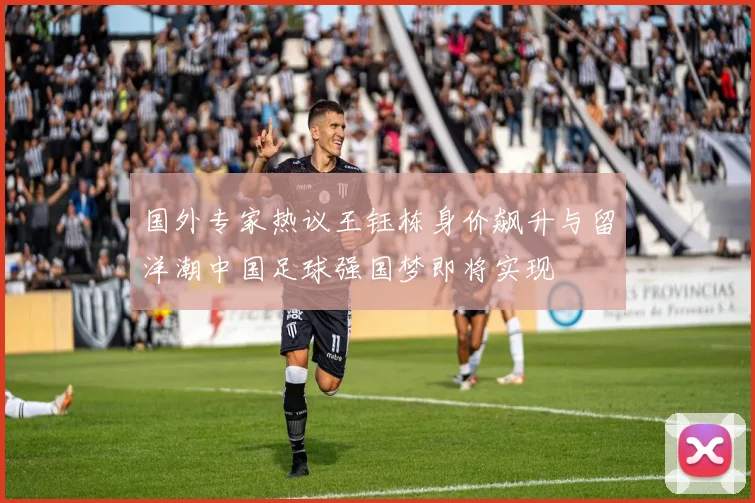 国外专家热议王钰栋身价飙升与留洋潮中国足球强国梦即将实现