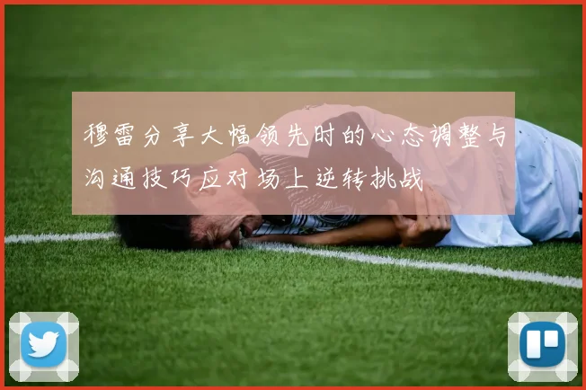 穆雷分享大幅领先时的心态调整与沟通技巧应对场上逆转挑战