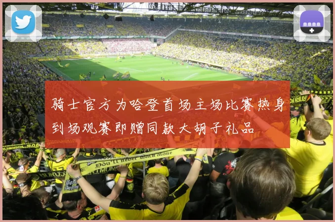 骑士官方为哈登首场主场比赛热身到场观赛即赠同款大胡子礼品