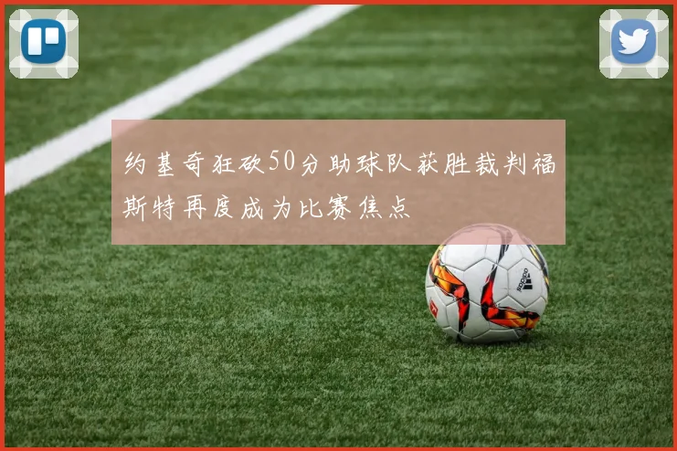 约基奇狂砍50分助球队获胜裁判福斯特再度成为比赛焦点
