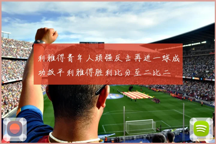 利雅得青年人顽强反击再进一球成功扳平利雅得胜利比分至二比二