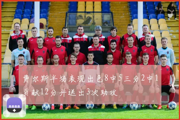 费尔斯半场表现出色8中5三分2中1贡献12分并送出3次助攻