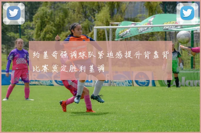 约基奇强调球队紧迫感提升背靠背比赛奠定胜利基调