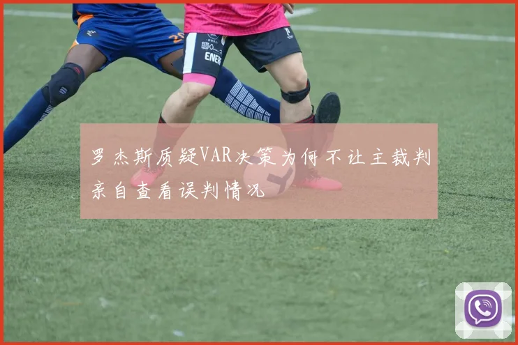 罗杰斯质疑VAR决策为何不让主裁判亲自查看误判情况